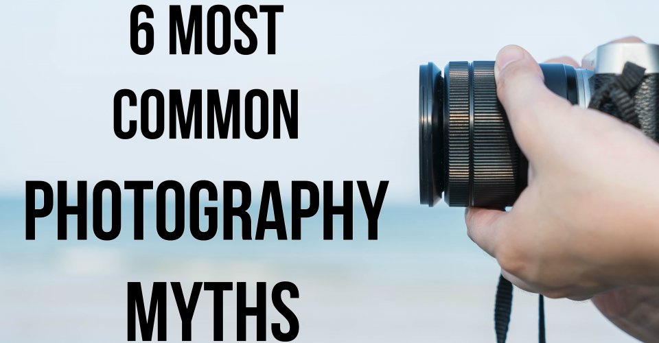 6 Most Common Photography Myths