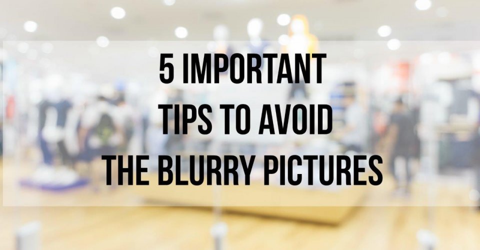 5 important tips to avoid the blurry pictures