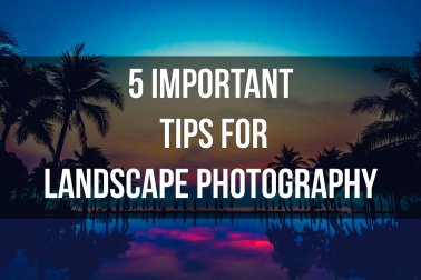 5 Important tips for landscape photography